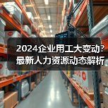 2024企业用工大变动？最新人力资源动态解析（图1）