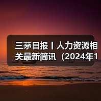 三茅日报丨人力资源相关最新简讯(2024年12月17日)(图3) 三茅日报丨人力资源相关最新简讯(2024年12月17日)(图3)
