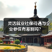 灵活就业社保待遇与企业参保有差别吗？（图3）