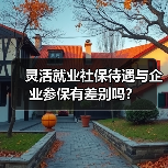 灵活就业社保待遇与企业参保有差别吗？（图4）