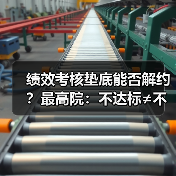 绩效考核垫底能否解约?最高院:不达标≠不能胜任(图4) 绩效考核垫底能否解约?最高院:不达标≠不能胜任(图4)