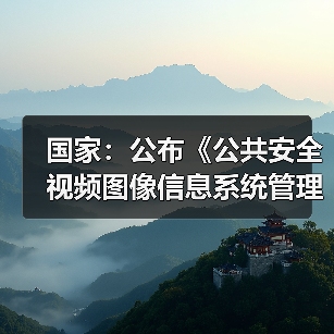 国家:公布《公共安全视频图像信息系统管理条例》(图1) 国家:公布《公共安全视频图像信息系统管理条例》(图1)