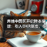 奔驰中国区开启降本增效:引入OKR制度,低效产线或将被关闭(图4) 奔驰中国区开启降本增效:引入OKR制度,低效产线或将被关闭(图4)