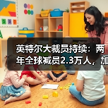 英特尔大裁员持续:两年全球减员2.3万人,加州园区宣布再裁58人(图2) 英特尔大裁员持续:两年全球减员2.3万人,加州园区宣布再裁58人(图2)