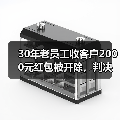 30年老员工收客户2000元红包被开除,判决结果反转再反转(图4) 30年老员工收客户2000元红包被开除,判决结果反转再反转(图4)