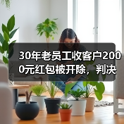 30年老员工收客户2000元红包被开除,判决结果反转再反转(图2) 30年老员工收客户2000元红包被开除,判决结果反转再反转(图2)