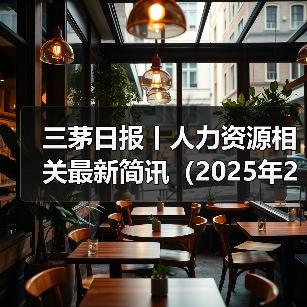 三茅日报丨人力资源相关最新简讯(2025年2月6日)(图1) 三茅日报丨人力资源相关最新简讯(2025年2月6日)(图1)