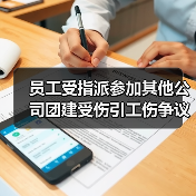 员工受指派参加其他公司团建受伤引工伤争议 法院这样判(图4) 员工受指派参加其他公司团建受伤引工伤争议 法院这样判(图4)