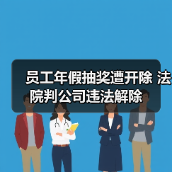 员工年假抽奖遭开除 法院判公司违法解除(图4) 员工年假抽奖遭开除 法院判公司违法解除(图4)