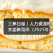三茅日报丨人力资源相关最新简讯(2025年2月7日)(图3) 三茅日报丨人力资源相关最新简讯(2025年2月7日)(图3)