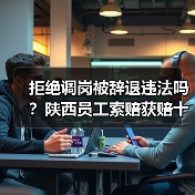 拒绝调岗被辞退违法吗?陕西员工索赔获赔十万元案例解析(图4) 拒绝调岗被辞退违法吗?陕西员工索赔获赔十万元案例解析(图4)