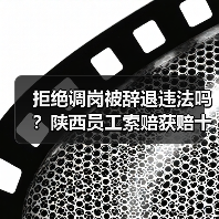 拒绝调岗被辞退违法吗?陕西员工索赔获赔十万元案例解析(图1) 拒绝调岗被辞退违法吗?陕西员工索赔获赔十万元案例解析(图1)