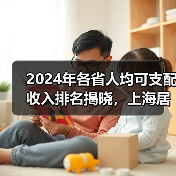 2024年各省人均可支配收入排名揭晓,上海居首(图2) 2024年各省人均可支配收入排名揭晓,上海居首(图2)