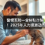 警惕五险一金补贴诈骗!2025年人力资源动态全解析(图4) 警惕五险一金补贴诈骗!2025年人力资源动态全解析(图4)