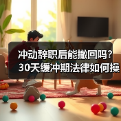 冲动辞职后能撤回吗?30天缓冲期法律如何操作(图1) 冲动辞职后能撤回吗?30天缓冲期法律如何操作(图1)
