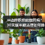 冲动辞职后能撤回吗?30天缓冲期法律如何操作(图3) 冲动辞职后能撤回吗?30天缓冲期法律如何操作(图3)