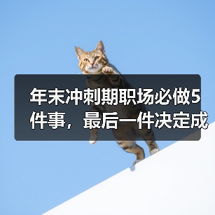 年末冲刺期职场必做5件事,最后一件决定成败(图1) 年末冲刺期职场必做5件事,最后一件决定成败(图1)