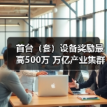 首台(套)设备奖励最高500万 万亿产业集群迎新机遇(图3) 首台(套)设备奖励最高500万 万亿产业集群迎新机遇(图3)