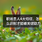 职场贵人4大特征,怎么识别才能被关键助力?(图1) 职场贵人4大特征,怎么识别才能被关键助力?(图1)