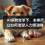 AI招聘变革下，未来产业如何重塑人力资源格局？（图3）