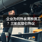 企业为何热衷高龄员工?三胎奖励引热议(图2) 企业为何热衷高龄员工?三胎奖励引热议(图2)