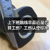 上下班路线非最近是否算工伤？工伤认定标准解析（图3）