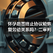 怀孕后签终止协议能恢复劳动关系吗?二审判决引发争议(图3) 怀孕后签终止协议能恢复劳动关系吗?二审判决引发争议(图3)