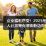 企业福利巨变!2025年人社政策有哪些新动向?(图1) 企业福利巨变!2025年人社政策有哪些新动向?(图1)