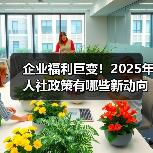 企业福利巨变!2025年人社政策有哪些新动向?(图4) 企业福利巨变!2025年人社政策有哪些新动向?(图4)