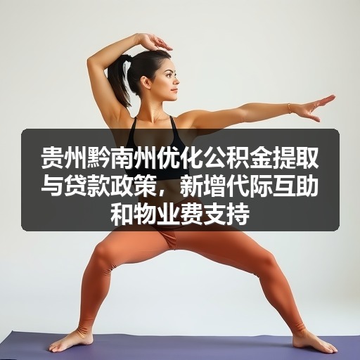 贵州黔南州优化公积金提取与贷款政策,新增代际互助和物业费支持(图1) 贵州黔南州优化公积金提取与贷款政策,新增代际互助和物业费支持(图1)