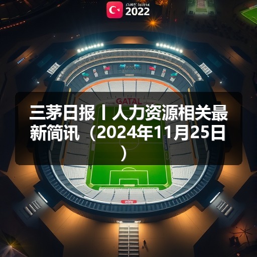 三茅日报丨人力资源相关最新简讯（2024年11月25日）(图2)