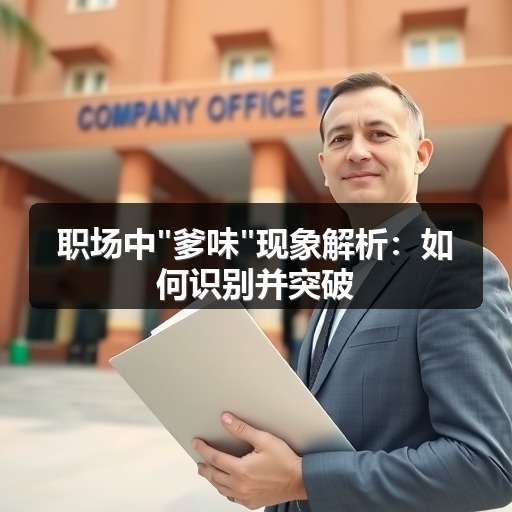 职场中爹味现象解析:如何识别并突破(图1) 职场中爹味现象解析:如何识别并突破(图1)