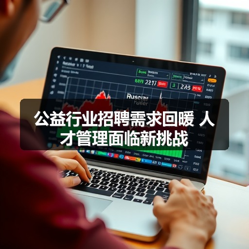 公益行业招聘需求回暖 人才管理面临新挑战(图2) 公益行业招聘需求回暖 人才管理面临新挑战(图2)