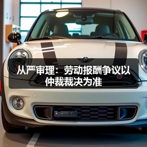 从严审理:劳动报酬争议以仲裁裁决为准(图1) 从严审理:劳动报酬争议以仲裁裁决为准(图1)