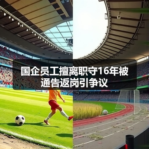 国企员工擅离职守16年被通告返岗引争议(图2) 国企员工擅离职守16年被通告返岗引争议(图2)