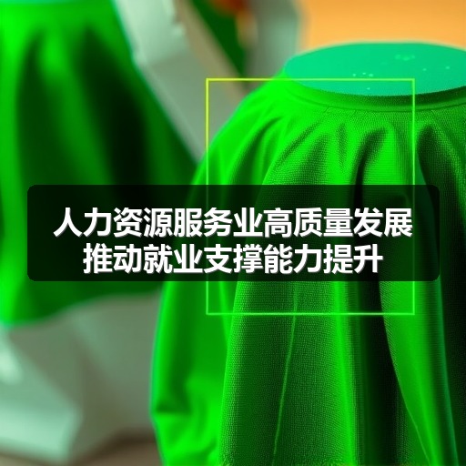 人力资源服务业高质量发展推动就业支撑能力提升(图2) 人力资源服务业高质量发展推动就业支撑能力提升(图2)