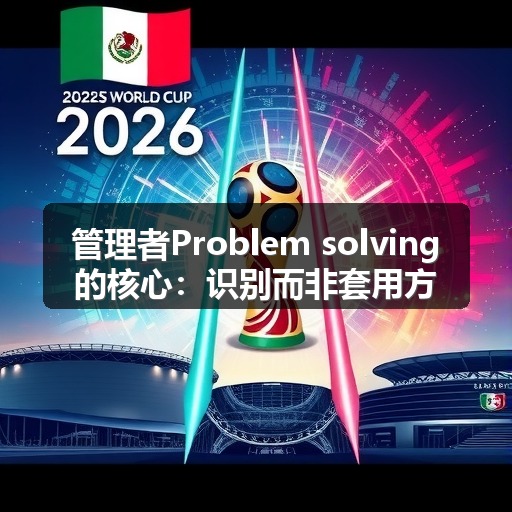 管理者Problem solving的核心:识别而非套用方法(图2) 管理者Problem solving的核心:识别而非套用方法(图2)