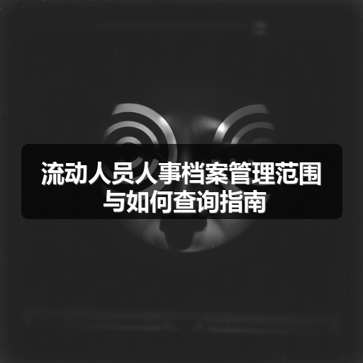 流动人员人事档案管理范围 与如何查询指南(图2) 流动人员人事档案管理范围 与如何查询指南(图2)