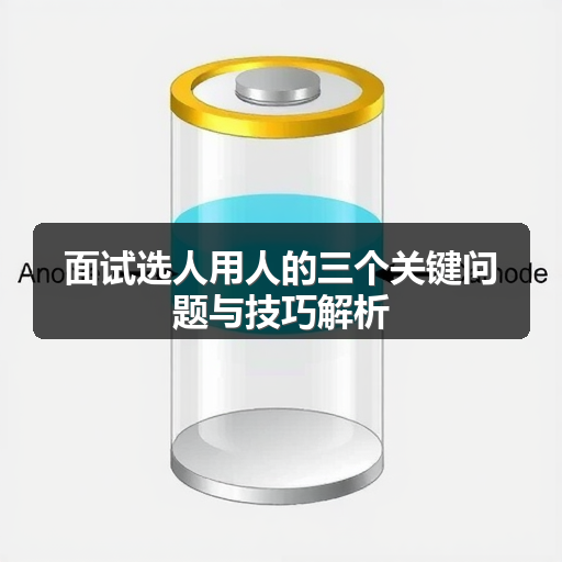 面试选人用人的三个关键问题与技巧解析(图1)
