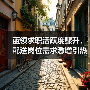 蓝领求职活跃度骤升，配送岗位需求激增引热议（图3）