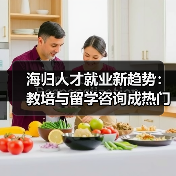 海归人才就业新趋势：教培与留学咨询成热门选择（图1）