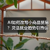 AI如何改写小商品贸易？灵活就业趋势引热议（图4）