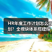 HR年度工作计划怎么规划？全模块体系搭建指南来了（图1）
