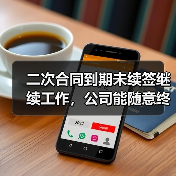 二次合同到期未续签继续工作，公司能随意终止？法院判决分歧引争议（图4）