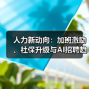 人力新动向：加班激励、社保升级与AI招聘趋势（图1）