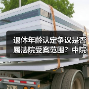 退休年龄认定争议是否属法院受案范围？中院裁定纠正（图2）