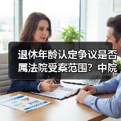 退休年龄认定争议是否属法院受案范围？中院裁定纠正（图4）
