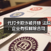 代打卡欺诈被开除 法院：企业有权解除合同（图2）