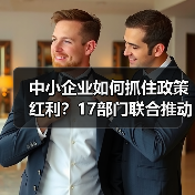 中小企业如何抓住政策红利？17部门联合推动
