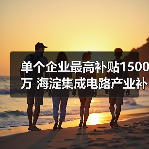 单个企业最高补贴1500万 海淀集成电路产业补贴政策解读（图3）